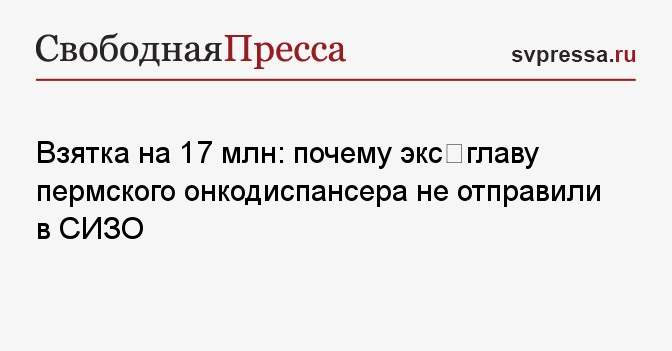 Взятка на 17 млн: почему экс‐главу пермского онкодиспансера не отправили в СИЗО