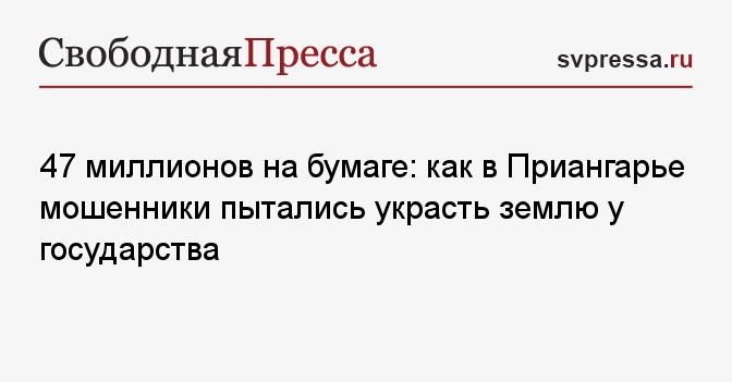 47 миллионов на бумаге: как в Приангарье мошенники пытались украсть землю у государства