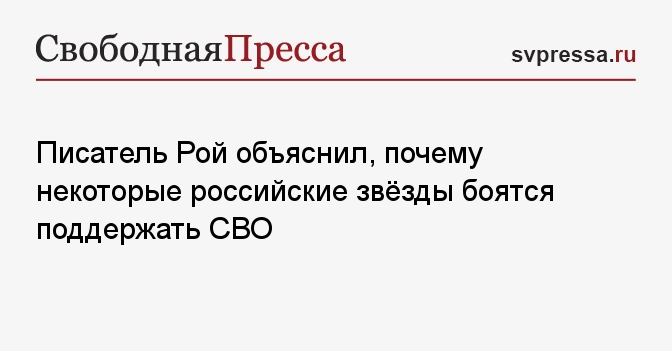 Писатель Рой объяснил, почему некоторые российские звёзды боятся поддержать СВО