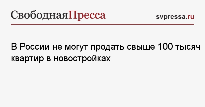 В России не могут продать свыше 100 тысяч квартир в новостройках