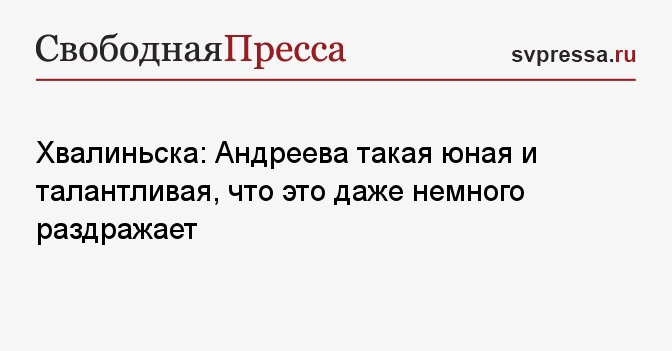 Хвалиньска: Андреева такая юная и талантливая, что это даже немного раздражает