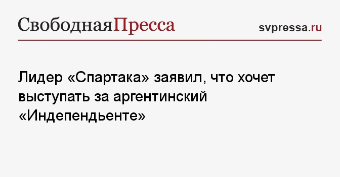 Лидер «Спартака» заявил, что хочет выступать за аргентинский «Индепендьенте»