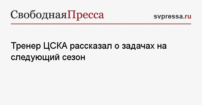 Тренер ЦСКА рассказал о задачах на следующий сезон