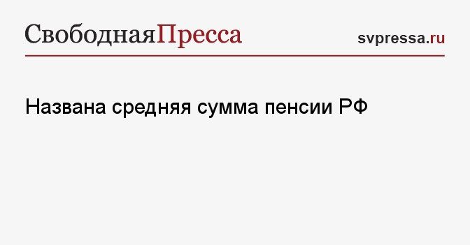 Названа средняя сумма пенсии РФ