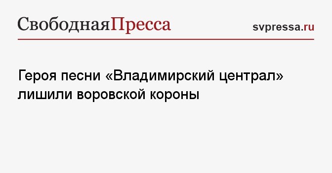 Героя Песни «Владимирский Централ» Лишили Воровской Короны - Свободная  Пресса